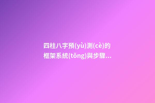 四柱八字預(yù)測(cè)的框架系統(tǒng)與步驟分析[下集]